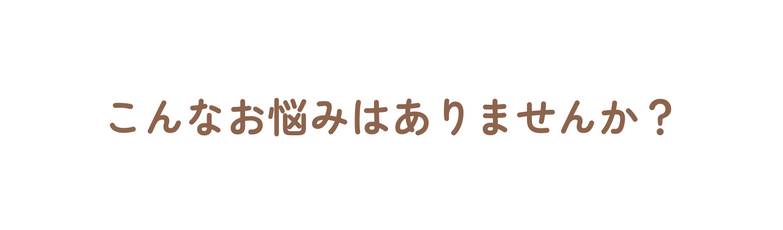 こんなお悩みはありませんか